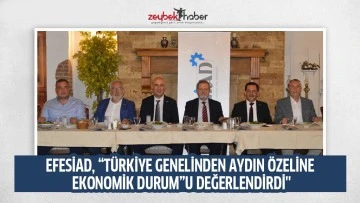 EFESİAD, &ldquo;T&Uuml;RKİYE GENELİNDEN AYDIN &Ouml;ZELİNE EKONOMİK DURUM&rdquo;U DEĞERLENDİRDİ''