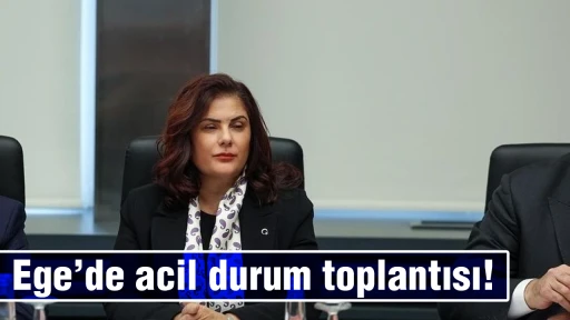Ege&rsquo;de acil durum toplantısı! 