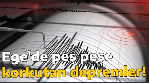Ege'de peş peşe korkutan depremler! 