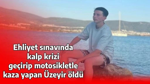 Ehliyet sınavında kalp krizi ge&ccedil;irip motosikletle kaza yapan &Uuml;zeyir &ouml;ld&uuml;