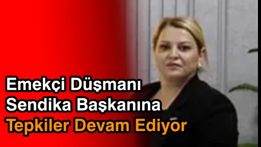 Emek&ccedil;i D&uuml;şmanı Sendika Başkanına Tepkiler Devam Ediyor