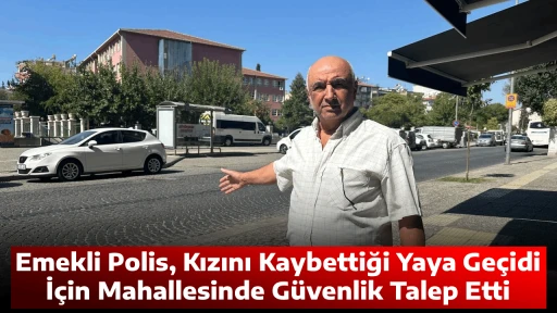 Emekli Polis, Kızını Kaybettiği Yaya Ge&ccedil;idi İ&ccedil;in Mahallesinde G&uuml;venlik Talep Etti