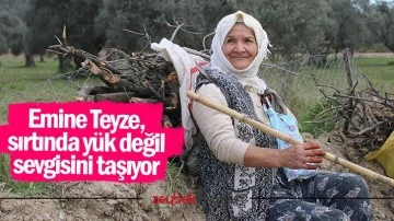 Emine Teyze, sırtında y&uuml;k değil sevgisini taşıyor