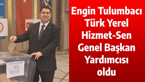 Engin Tulumbacı, T&uuml;rk Yerel Hizmet-Sen Genel Başkan Yardımcısı oldu
