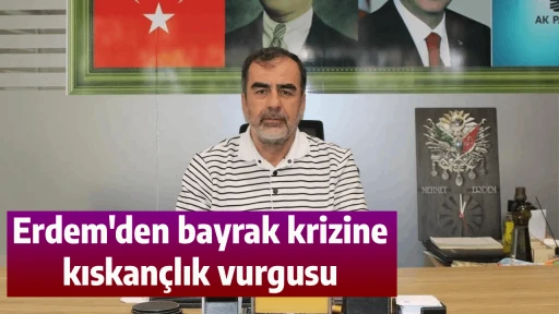 Erdem'den bayrak krizine kıskan&ccedil;lık vurgusu