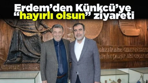 Erdem&rsquo;den K&uuml;nkc&uuml;&rsquo;ye &ldquo;hayırlı olsun&rdquo; ziyareti