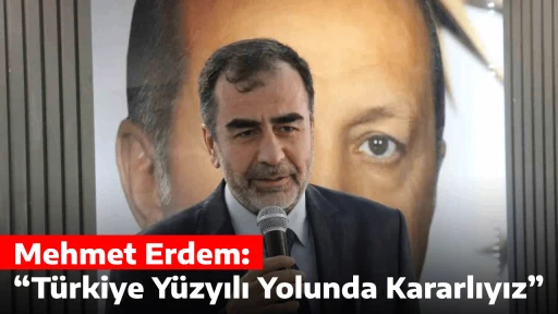 Erdem: &ldquo;T&uuml;rkiye Y&uuml;zyılı Yolunda Kararlıyız&rdquo;