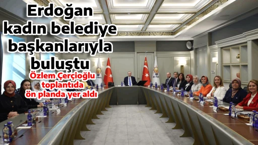 Erdoğan, kadın belediye başkanlarıyla buluştu, &Ouml;zlem &Ccedil;er&ccedil;ioğlu toplantıda &ouml;n planda yer aldı 