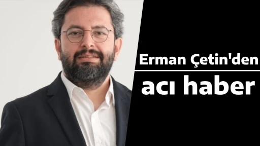 Erman &Ccedil;etin'den acı haber