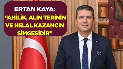 Ertan Kaya: &ldquo;Ahilik, alın terinin ve helal kazancın simgesidir&rdquo;