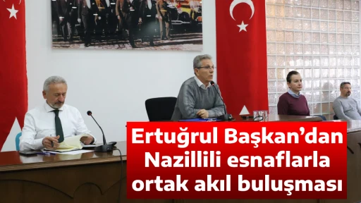 Ertuğrul Başkan&rsquo;dan Nazillili esnaflarla ortak akıl buluşması