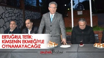 Ertuğrul Tetik: Kimsenin ekmeğiyle oynamayacağız