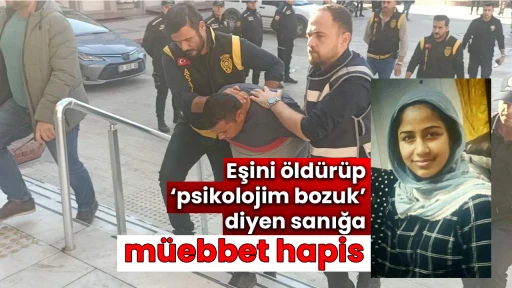 Eşini &ouml;ld&uuml;r&uuml;p &lsquo;psikolojim bozuk&rsquo; diyen sanığa m&uuml;ebbet hapis