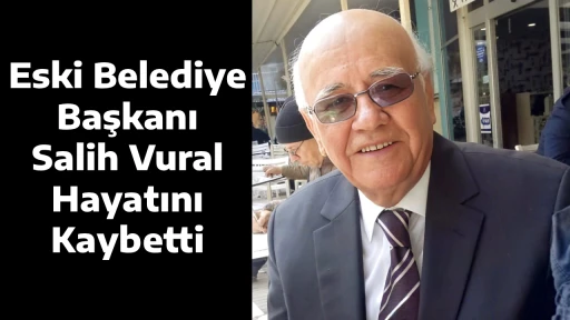 Eski Belediye Başkanı Salih Vural Hayatını Kaybetti