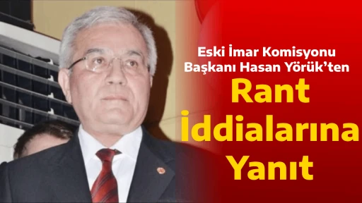 Eski İmar Komisyonu Başkanı Hasan Y&ouml;r&uuml;k&rsquo;ten Rant İddialarına Yanıt