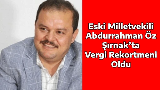 Eski Milletvekili Abdurrahman &Ouml;z, Şırnak&rsquo;ta Vergi Rekortmeni Oldu