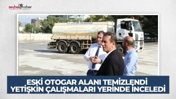 ESKİ OTOGAR ALANI TEMİZLENDİ BAŞKAN YETİŞKİN &Ccedil;ALIŞMALARI YERİNDE İNCELEDİ