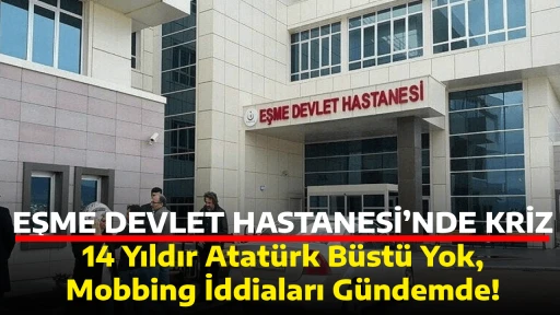 EŞME DEVLET HASTANESİ&rsquo;NDE KRİZ,  14 Yıldır Atat&uuml;rk B&uuml;st&uuml; Yok, Mobbing İddiaları G&uuml;ndemde!