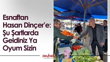 Esnaftan Hasan Din&ccedil;er&rsquo;e: Şu Şartlarda Geldiniz Ya Oyum Sizin