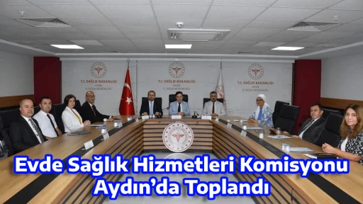 Evde Sağlık Hizmetleri Komisyonu Aydın’da Toplandı