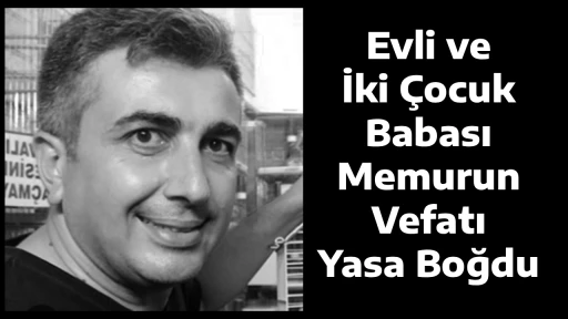 Evli ve İki &Ccedil;ocuk Babası Memurun Vefatı Yasa Boğdu