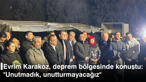 Evrim Karakoz, deprem b&ouml;lgesinde konuştu: "Unutmadık, unutturmayacağız"