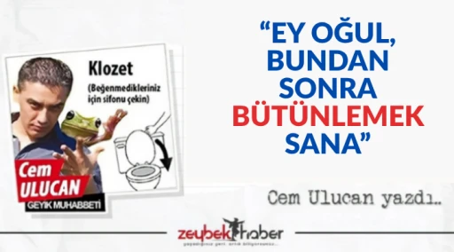 “EY OĞUL, BUNDAN SONRA BÜTÜNLEMEK SANA”