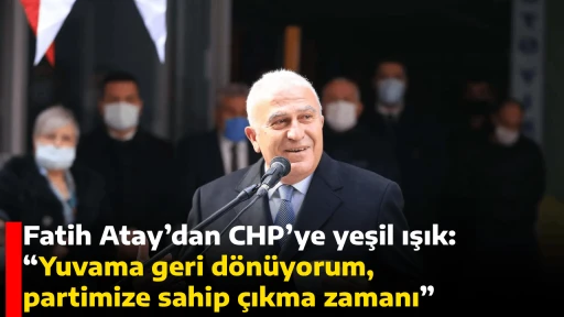 Fatih Atay&rsquo;dan CHP&rsquo;ye yeşil ışık,  &ldquo;Yuvama geri d&ouml;n&uuml;yorum, partimize sahip &ccedil;ıkma zamanı&rdquo;