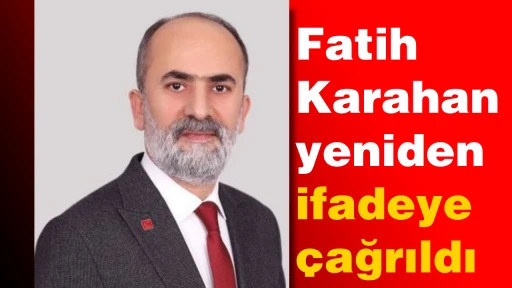 Fatih Karahan yeniden ifadeye &ccedil;ağrıldı