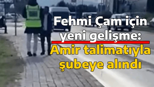 Fehmi &Ccedil;am i&ccedil;in yeni gelişme: Amir talimatıyla şubeye alındı