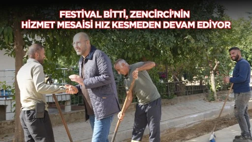 Festival bitti, Zencirci&rsquo;nin hizmet mesaisi hız kesmeden devam ediyor