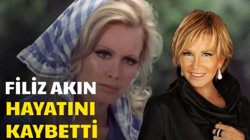 Filiz Akın hayatını kaybetti