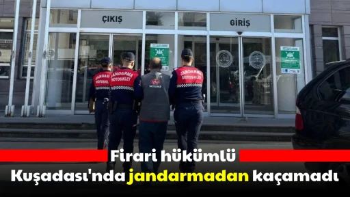 Firari h&uuml;k&uuml;ml&uuml; Kuşadası'nda jandarmadan ka&ccedil;amadı