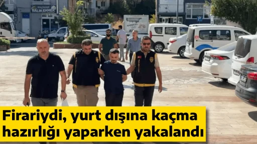 Firariydi, yurt dışına ka&ccedil;ma hazırlığı yaparken yakalandı
