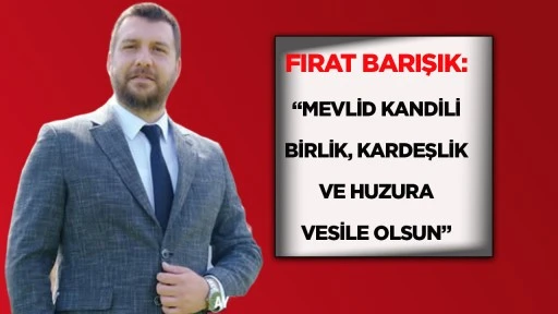 Fırat Barışık: &ldquo;Mevlid Kandili Birlik, Kardeşlik ve Huzura Vesile Olsun&rdquo;