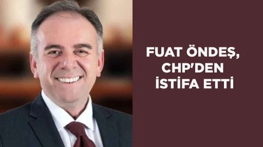 FUAT &Ouml;NDEŞ, CHP'DEN İSTİFA ETTİ
