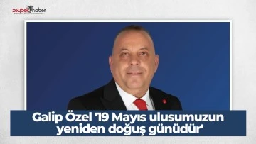 Galip &Ouml;zel '19 Mayıs ulusumuzun yeniden doğuş g&uuml;n&uuml;d&uuml;r'