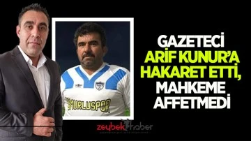 Gazeteci Arif Kunur&rsquo;a hakaret etti, mahkeme affetmedi