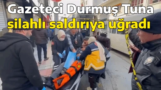 Gazeteci Durmuş Tuna silahlı saldırıya uğradı