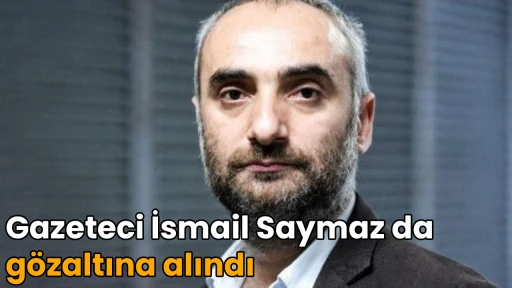 Gazeteci İsmail Saymaz da g&ouml;zaltına alındı