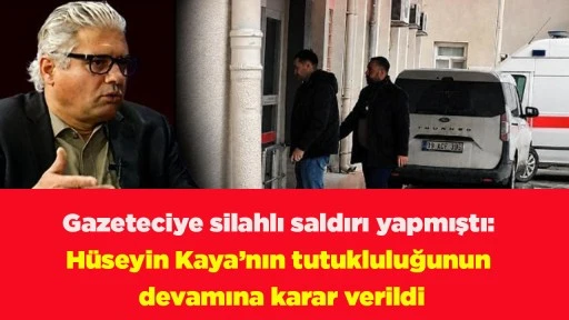Gazeteciye silahlı saldırı yapmıştı: H&uuml;seyin Kaya&rsquo;nın tutukluluğunun devamına karar verildi