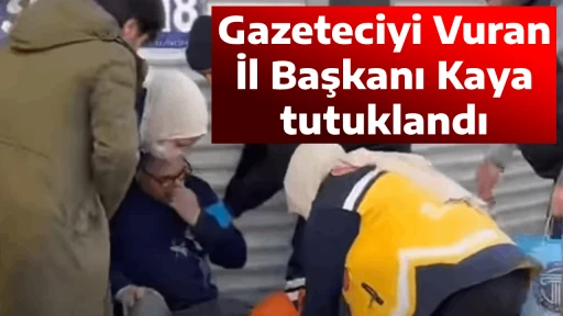 Gazeteciyi Vuran İl Başkanı Kaya tutuklandı