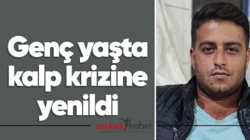 Gen&ccedil; yaşta kalp krizine yenildi