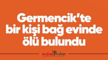 Germencik&rsquo;te bir kişi bağ evinde &ouml;l&uuml; bulundu