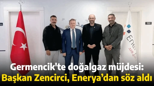 Germencik'te doğalgaz m&uuml;jdesi: Başkan Zencirci, Enerya&rsquo;dan s&ouml;z aldı