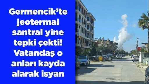 Germencik&rsquo;te jeotermal santral yine tepki &ccedil;ekti! Vatandaş o anları kayda alarak isyan etti!