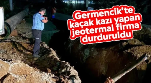 Germencik’te kaçak kazı yapan jeotermal firma durduruldu