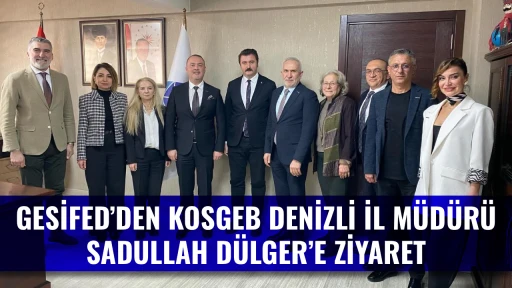 GESİFED&rsquo;DEN KOSGEB DENİZLİ İL M&Uuml;D&Uuml;R&Uuml; SADULLAH D&Uuml;LGER&rsquo;E ZİYARET