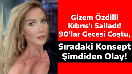 Gizem &Ouml;zdilli Kıbrıs'ı Salladı! 90&rsquo;lar Gecesi Coştu, Sıradaki Konsept Şimdiden Olay!,