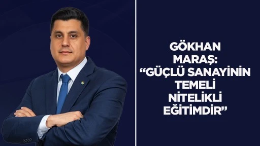 G&ouml;khan Maraş: &ldquo;G&uuml;&ccedil;l&uuml; sanayinin temeli nitelikli eğitimdir&rdquo;